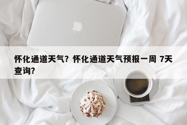 怀化通道天气？怀化通道天气预报一周 7天查询？-第1张图片-乐享生活