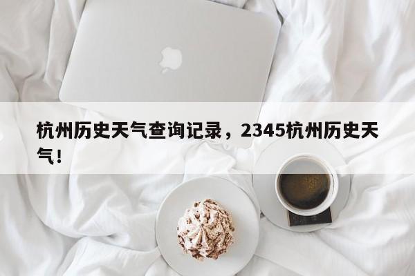 杭州历史天气查询记录，2345杭州历史天气！-第1张图片-乐享生活