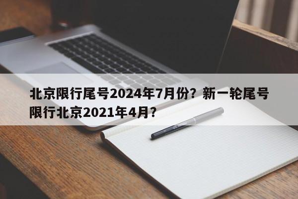 北京限行尾号2024年7月份？新一轮尾号限行北京2021年4月？-第1张图片-乐享生活