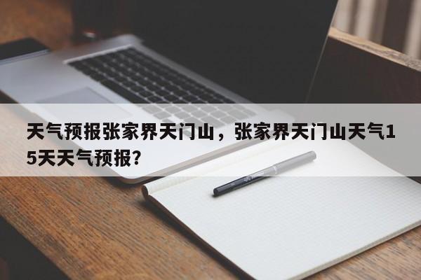 天气预报张家界天门山，张家界天门山天气15天天气预报？-第1张图片-乐享生活