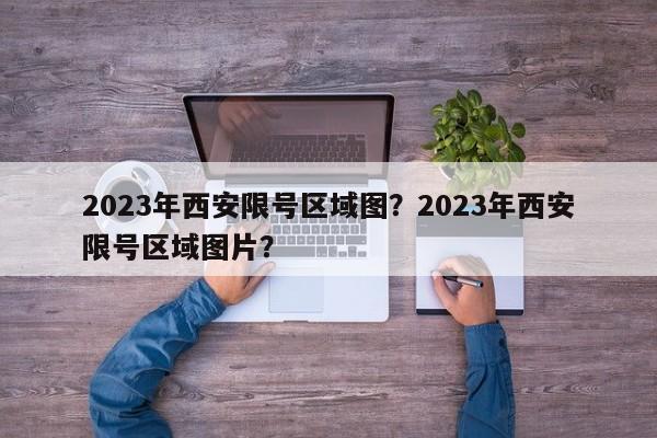 2023年西安限号区域图？2023年西安限号区域图片？-第1张图片-乐享生活