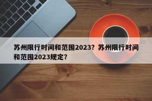 苏州限行时间和范围2023？苏州限行时间和范围2023规定？-第1张图片-乐享生活