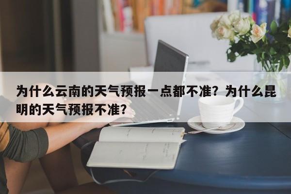 为什么云南的天气预报一点都不准？为什么昆明的天气预报不准？-第1张图片-乐享生活