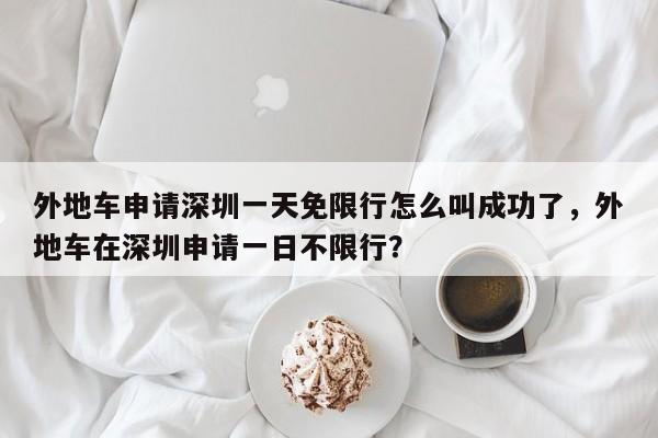 外地车申请深圳一天免限行怎么叫成功了，外地车在深圳申请一日不限行？-第1张图片-乐享生活