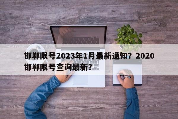 邯郸限号2023年1月最新通知？2020邯郸限号查询最新？-第1张图片-乐享生活