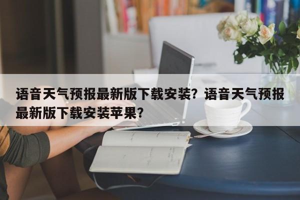 语音天气预报最新版下载安装？语音天气预报最新版下载安装苹果？-第1张图片-乐享生活