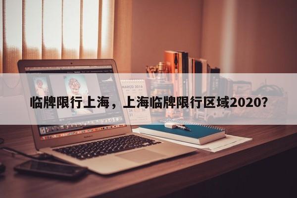 临牌限行上海，上海临牌限行区域2020？-第1张图片-乐享生活