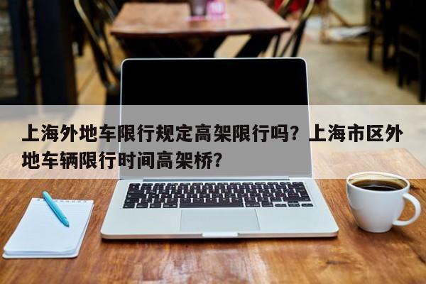 上海外地车限行规定高架限行吗？上海市区外地车辆限行时间高架桥？-第1张图片-乐享生活