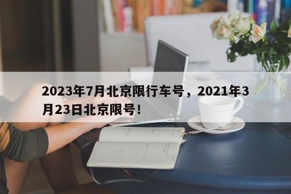 2023年7月北京限行车号，2021年3月23日北京限号！-第1张图片-乐享生活