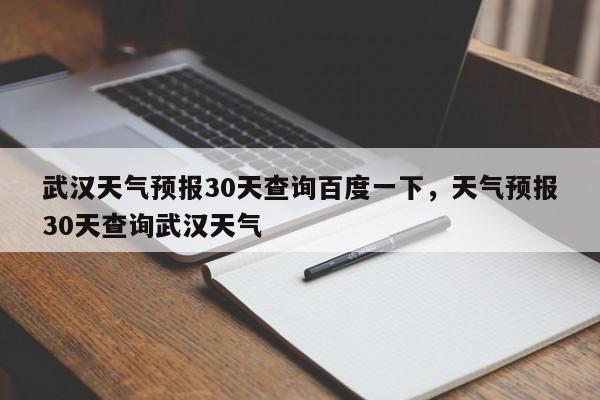 武汉天气预报30天查询百度一下，天气预报30天查询武汉天气-第1张图片-乐享生活