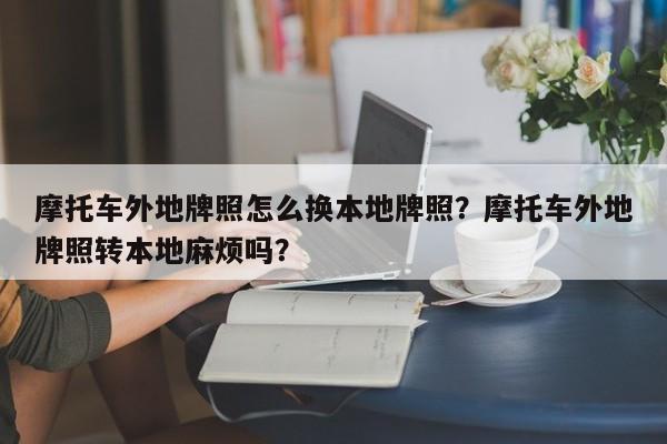 摩托车外地牌照怎么换本地牌照？摩托车外地牌照转本地麻烦吗？-第1张图片-乐享生活