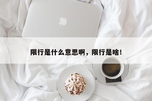 限行是什么意思啊，限行是啥！-第1张图片-乐享生活