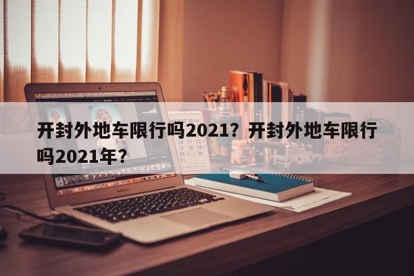 开封外地车限行吗2021？开封外地车限行吗2021年？-第1张图片-乐享生活