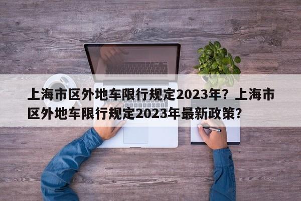 上海市区外地车限行规定2023年？上海市区外地车限行规定2023年最新政策？-第1张图片-乐享生活