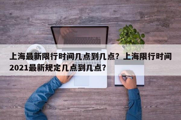 上海最新限行时间几点到几点？上海限行时间2021最新规定几点到几点？-第1张图片-乐享生活