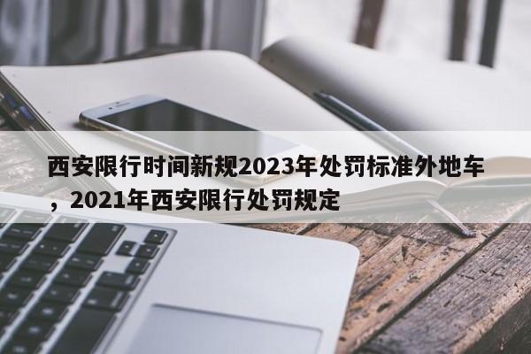 西安限行时间新规2023年处罚标准外地车，2021年西安限行处罚规定-第1张图片-乐享生活