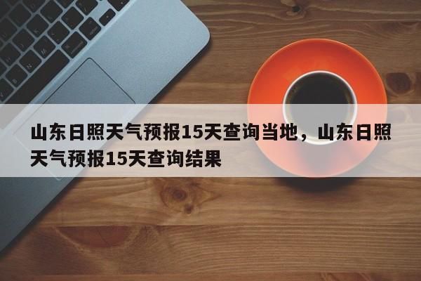 山东日照天气预报15天查询当地，山东日照天气预报15天查询结果-第1张图片-乐享生活