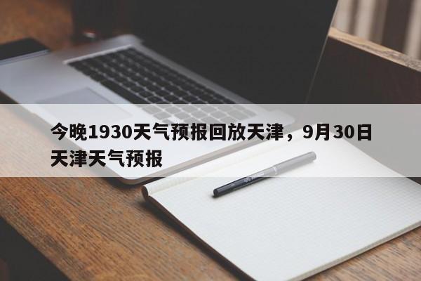 今晚1930天气预报回放天津，9月30日天津天气预报-第1张图片-乐享生活