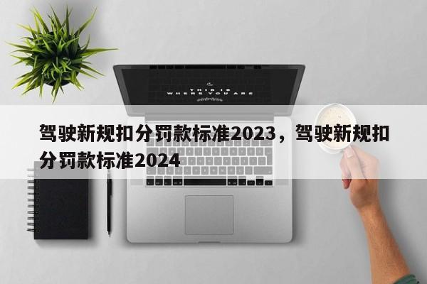 驾驶新规扣分罚款标准2023，驾驶新规扣分罚款标准2024-第1张图片-乐享生活