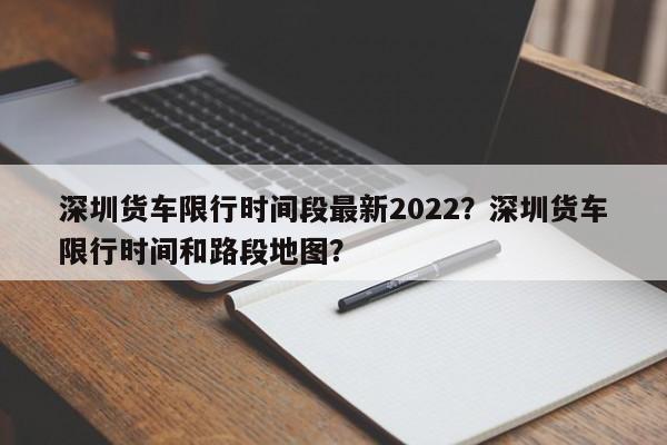 深圳货车限行时间段最新2022？深圳货车限行时间和路段地图？-第1张图片-乐享生活