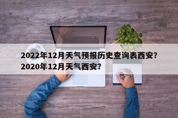 2022年12月天气预报历史查询表西安？2020年12月天气西安？-第1张图片-乐享生活