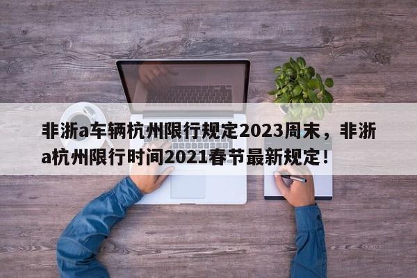 非浙a车辆杭州限行规定2023周末，非浙a杭州限行时间2021春节最新规定！-第1张图片-乐享生活