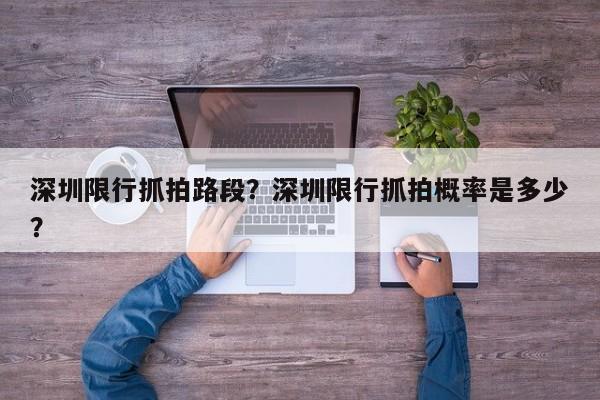 深圳限行抓拍路段？深圳限行抓拍概率是多少？-第1张图片-乐享生活