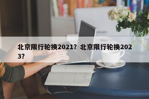 北京限行轮换2021？北京限行轮换2023？-第1张图片-乐享生活