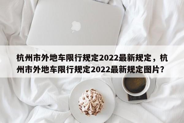 杭州市外地车限行规定2022最新规定，杭州市外地车限行规定2022最新规定图片？-第1张图片-乐享生活