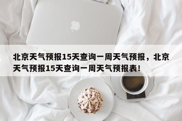北京天气预报15天查询一周天气预报，北京天气预报15天查询一周天气预报表！-第1张图片-乐享生活