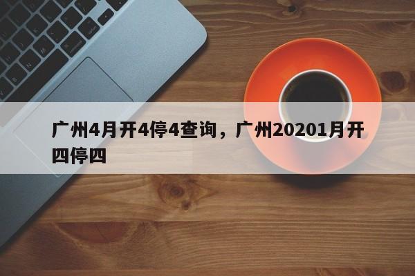 广州4月开4停4查询，广州20201月开四停四-第1张图片-乐享生活