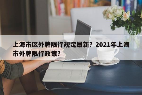 上海市区外牌限行规定最新？2021年上海市外牌限行政策？-第1张图片-乐享生活