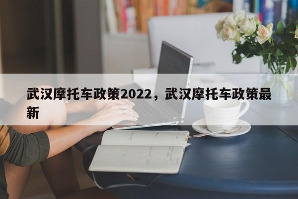 武汉摩托车政策2022，武汉摩托车政策最新-第1张图片-乐享生活