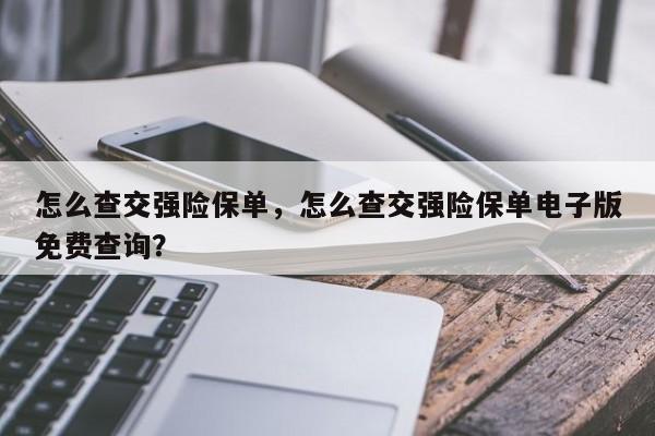 怎么查交强险保单，怎么查交强险保单电子版免费查询？-第1张图片-乐享生活