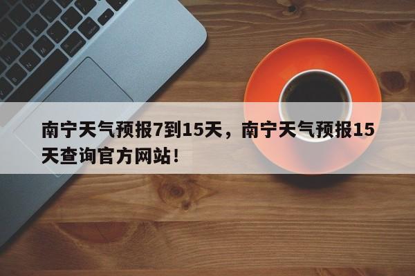 南宁天气预报7到15天，南宁天气预报15天查询官方网站！-第1张图片-乐享生活