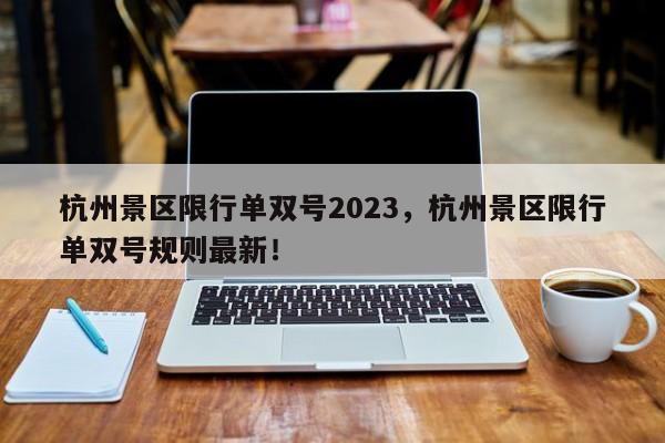 杭州景区限行单双号2023，杭州景区限行单双号规则最新！-第1张图片-乐享生活