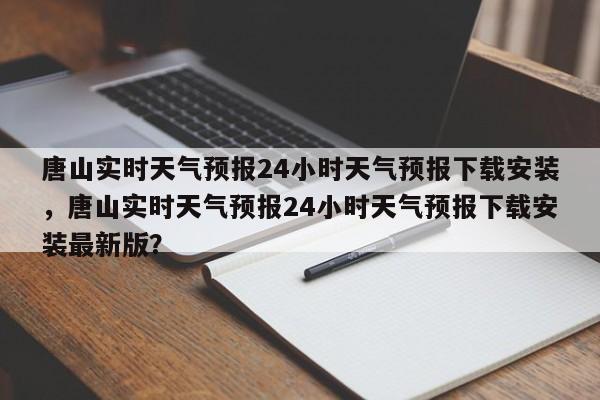 唐山实时天气预报24小时天气预报下载安装，唐山实时天气预报24小时天气预报下载安装最新版？-第1张图片-乐享生活