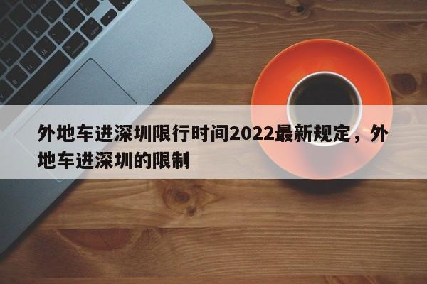 外地车进深圳限行时间2022最新规定，外地车进深圳的限制-第1张图片-乐享生活