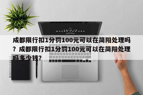 成都限行扣1分罚100元可以在简阳处理吗？成都限行扣1分罚100元可以在简阳处理吗多少钱？-第1张图片-乐享生活