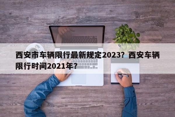 西安市车辆限行最新规定2023？西安车辆限行时间2021年？-第1张图片-乐享生活