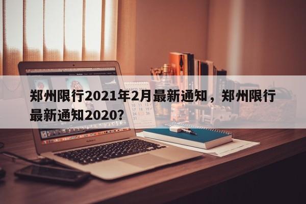 郑州限行2021年2月最新通知，郑州限行最新通知2020？-第1张图片-乐享生活