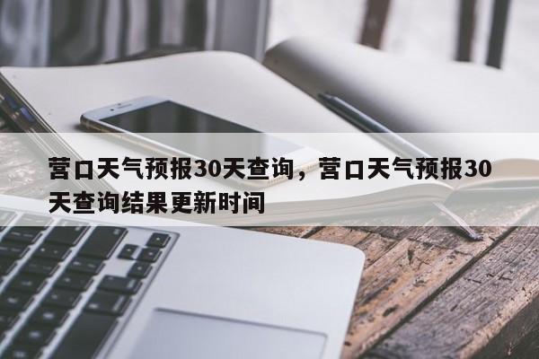 营口天气预报30天查询，营口天气预报30天查询结果更新时间-第1张图片-乐享生活