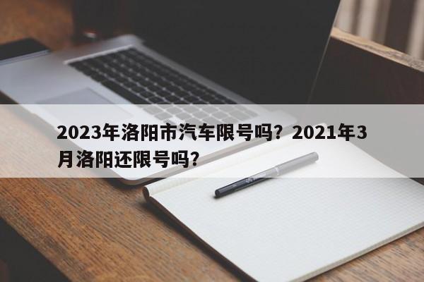 2023年洛阳市汽车限号吗？2021年3月洛阳还限号吗？-第1张图片-乐享生活