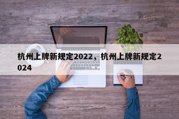 杭州上牌新规定2022，杭州上牌新规定2024-第1张图片-乐享生活