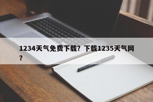 1234天气免费下载？下载1235天气网？-第1张图片-乐享生活