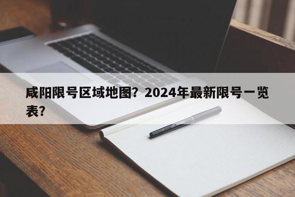 咸阳限号区域地图？2024年最新限号一览表？-第1张图片-乐享生活