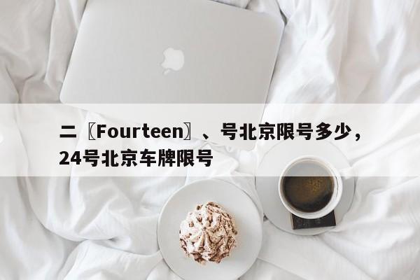 二〖Fourteen〗、号北京限号多少，24号北京车牌限号-第1张图片-乐享生活