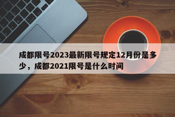 成都限号2023最新限号规定12月份是多少，成都2021限号是什么时间-第1张图片-乐享生活