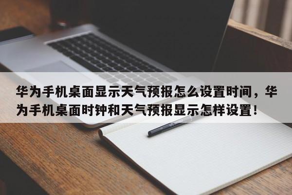 华为手机桌面显示天气预报怎么设置时间，华为手机桌面时钟和天气预报显示怎样设置！-第1张图片-乐享生活