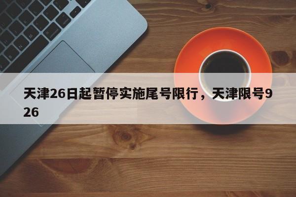 天津26日起暂停实施尾号限行，天津限号926-第1张图片-乐享生活